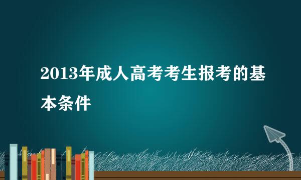 2013年成人高考考生报考的基本条件