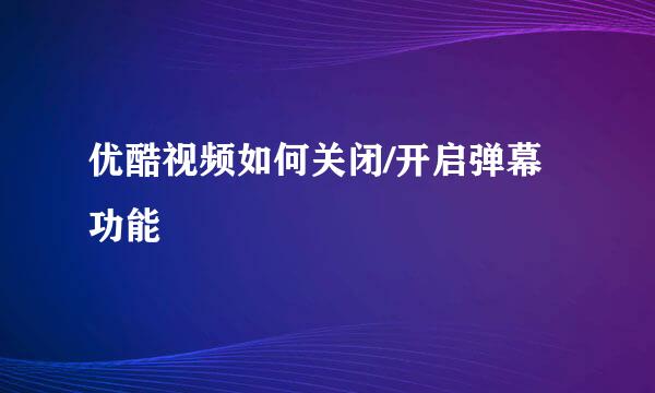 优酷视频如何关闭/开启弹幕功能