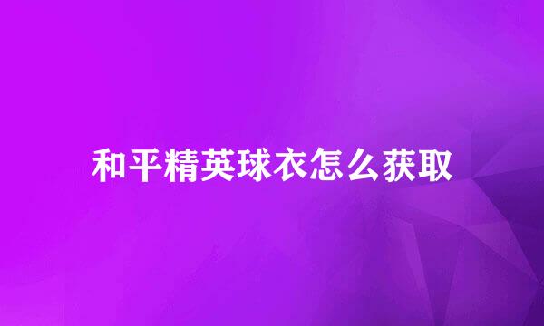 和平精英球衣怎么获取