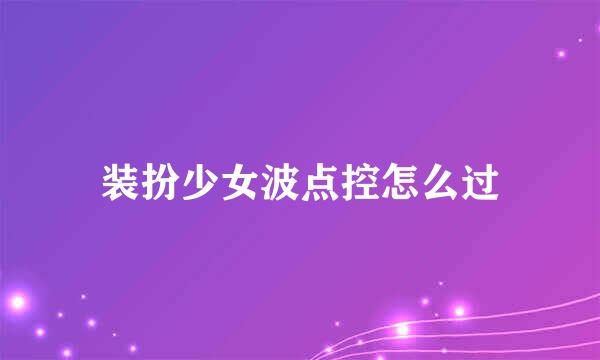 装扮少女波点控怎么过