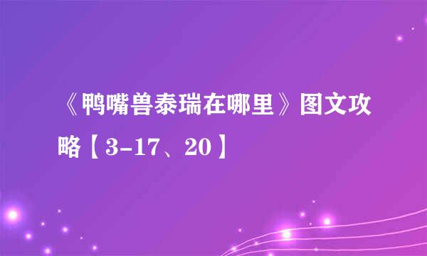《鸭嘴兽泰瑞在哪里》图文攻略【3-17、20】