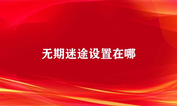 无期迷途设置在哪