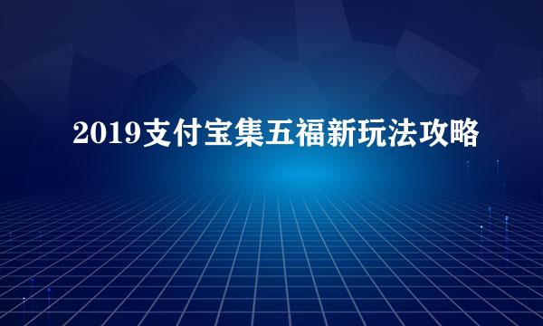 2019支付宝集五福新玩法攻略