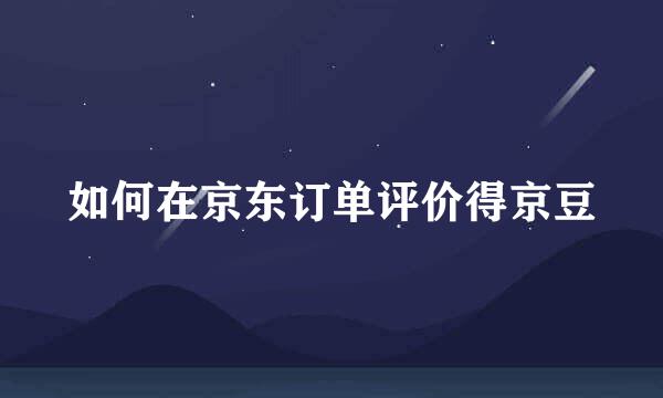 如何在京东订单评价得京豆