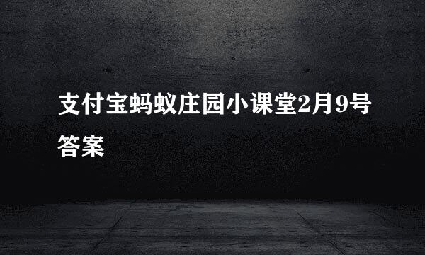 支付宝蚂蚁庄园小课堂2月9号答案
