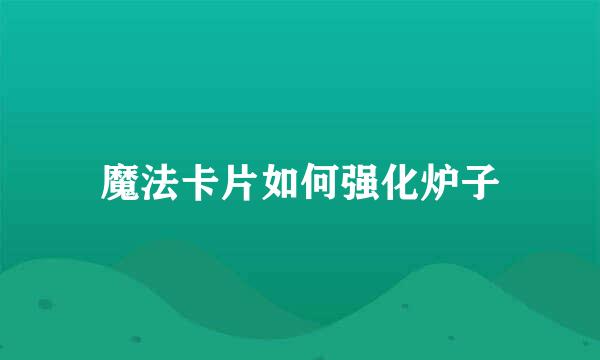 魔法卡片如何强化炉子