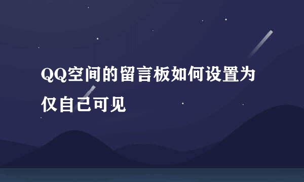 QQ空间的留言板如何设置为仅自己可见