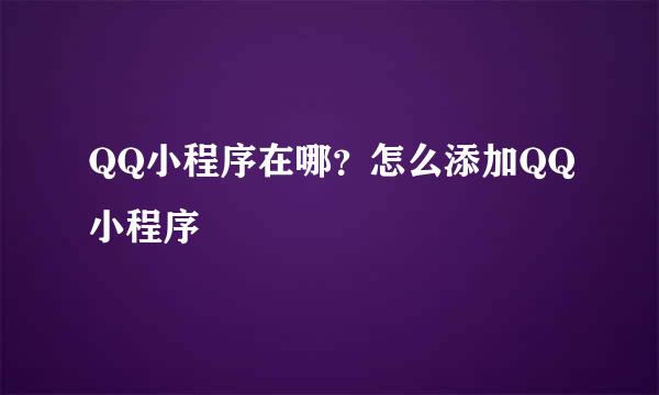 QQ小程序在哪？怎么添加QQ小程序