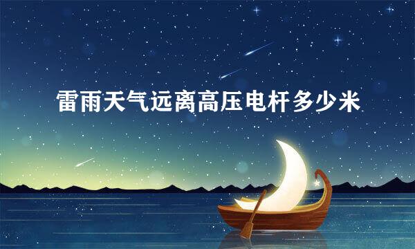雷雨天气远离高压电杆多少米