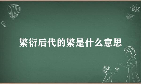 繁衍后代的繁是什么意思