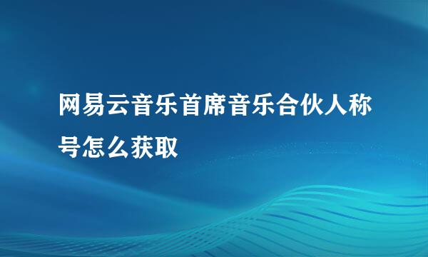 网易云音乐首席音乐合伙人称号怎么获取