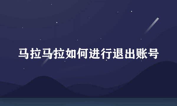 马拉马拉如何进行退出账号