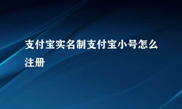 支付宝实名制支付宝小号怎么注册