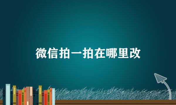微信拍一拍在哪里改