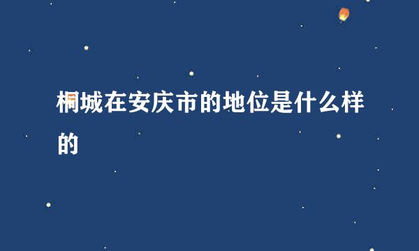 桐城在安庆市的地位是什么样的