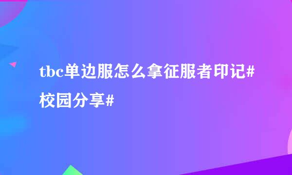 tbc单边服怎么拿征服者印记#校园分享#