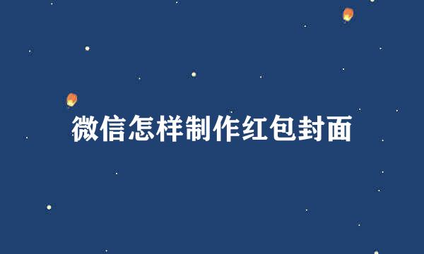 微信怎样制作红包封面