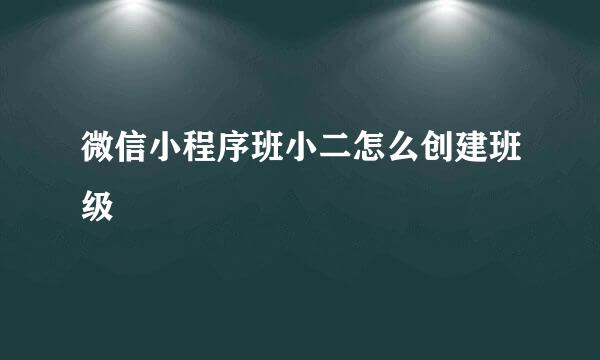 微信小程序班小二怎么创建班级