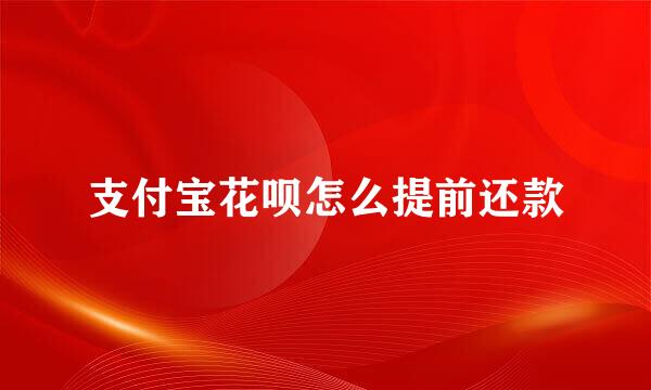 支付宝花呗怎么提前还款