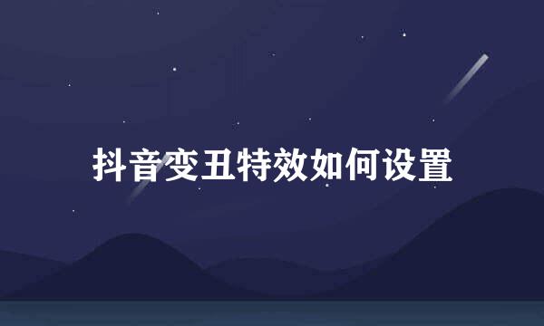抖音变丑特效如何设置
