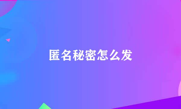 匿名秘密怎么发