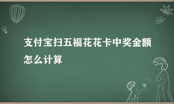 支付宝扫五福花花卡中奖金额怎么计算