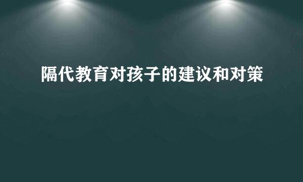 隔代教育对孩子的建议和对策