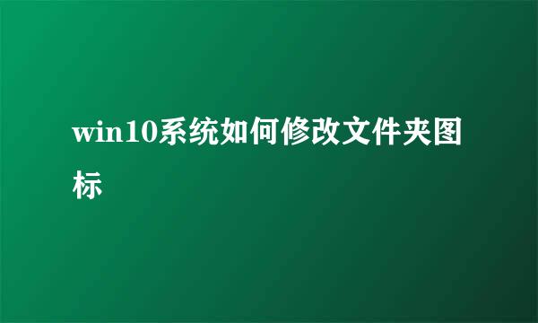 win10系统如何修改文件夹图标