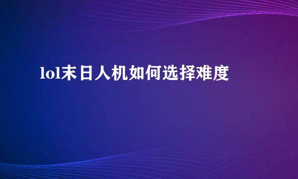 lol末日人机如何选择难度