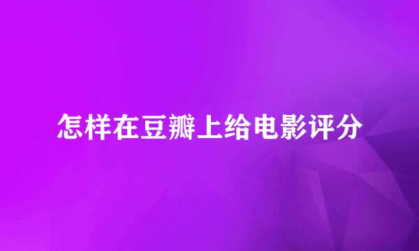 怎样在豆瓣上给电影评分