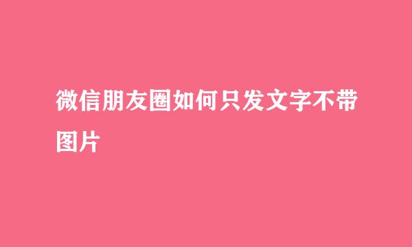 微信朋友圈如何只发文字不带图片