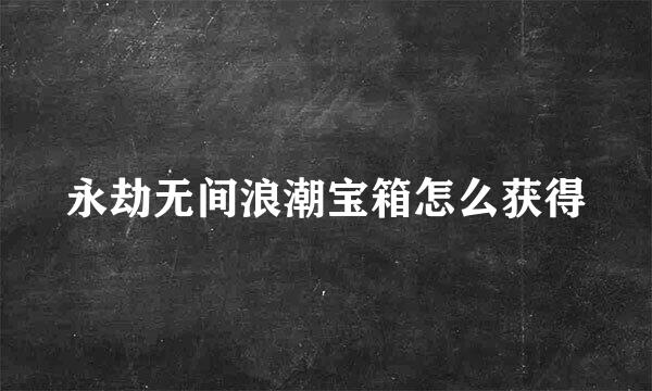 永劫无间浪潮宝箱怎么获得