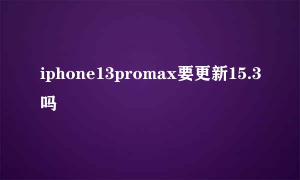 iphone13promax要更新15.3吗