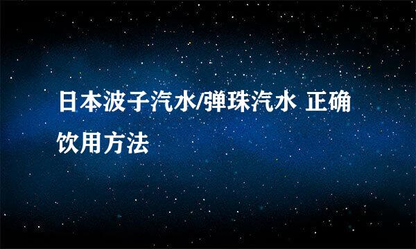 日本波子汽水/弹珠汽水 正确饮用方法