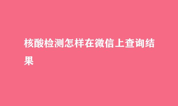 核酸检测怎样在微信上查询结果