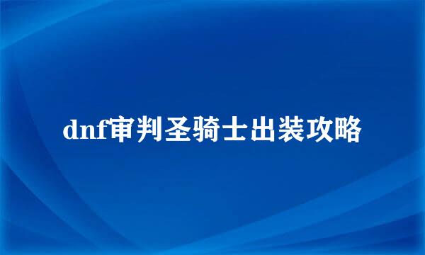 dnf审判圣骑士出装攻略