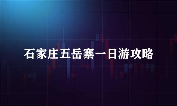 石家庄五岳寨一日游攻略