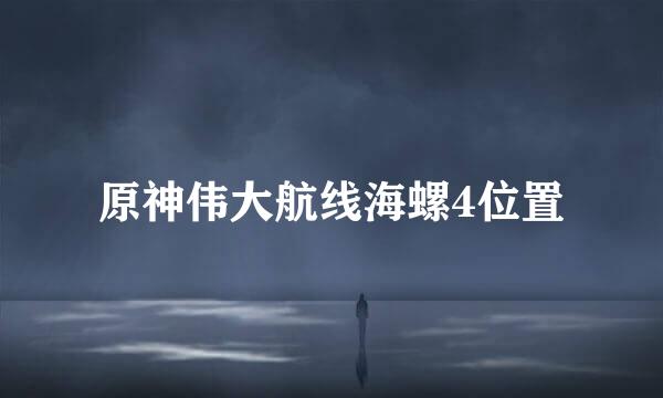 原神伟大航线海螺4位置