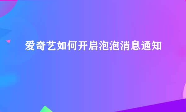 爱奇艺如何开启泡泡消息通知