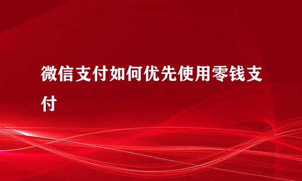 微信支付如何优先使用零钱支付