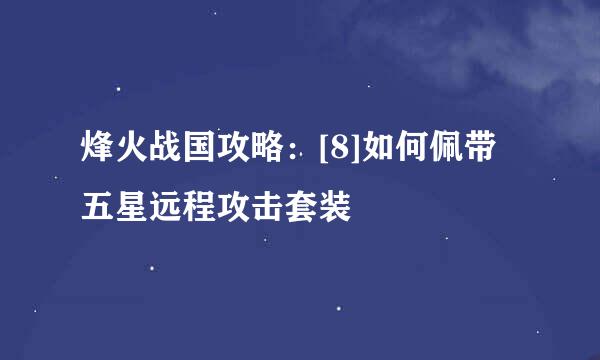 烽火战国攻略：[8]如何佩带五星远程攻击套装