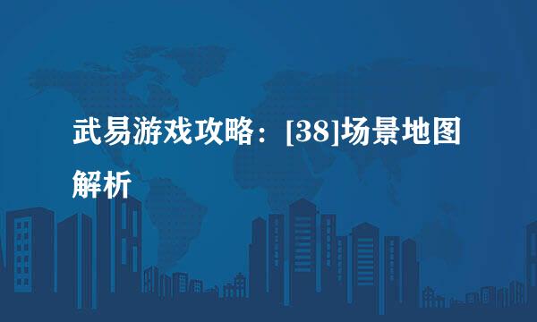 武易游戏攻略：[38]场景地图解析