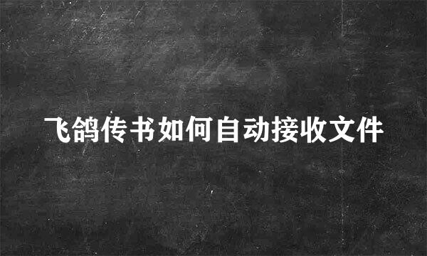 飞鸽传书如何自动接收文件