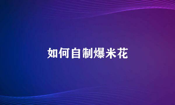 如何自制爆米花