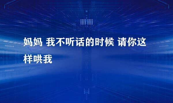 妈妈 我不听话的时候 请你这样哄我