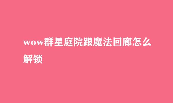 wow群星庭院跟魔法回廊怎么解锁