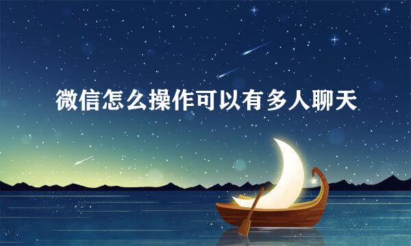 微信怎么操作可以有多人聊天