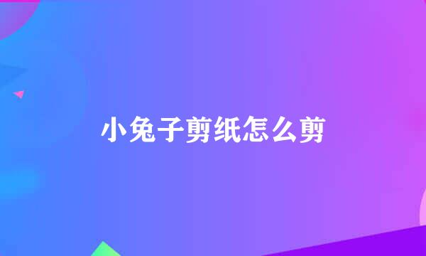 小兔子剪纸怎么剪