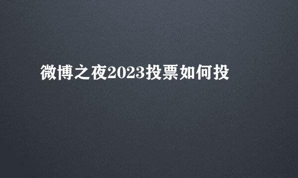 微博之夜2023投票如何投