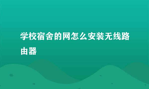 学校宿舍的网怎么安装无线路由器